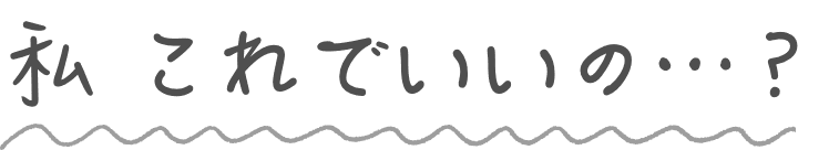 私 これでいいの?